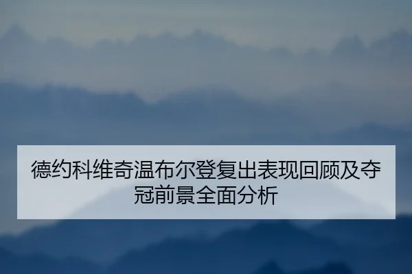 德约科维奇温布尔登复出表现回顾及夺冠前景全面分析